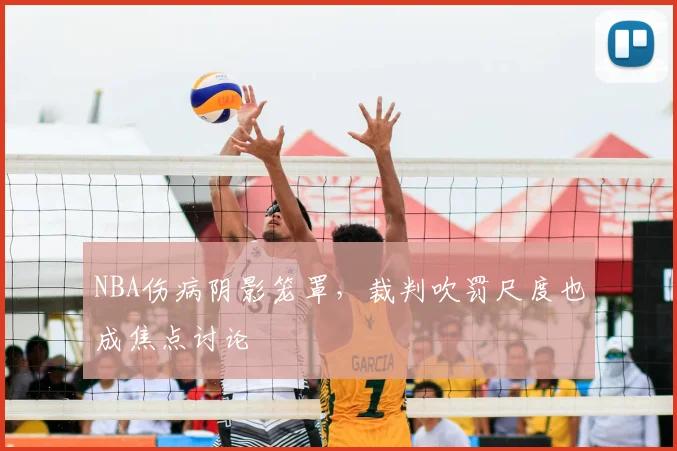 NBA伤病阴影笼罩，裁判吹罚尺度也成焦点讨论