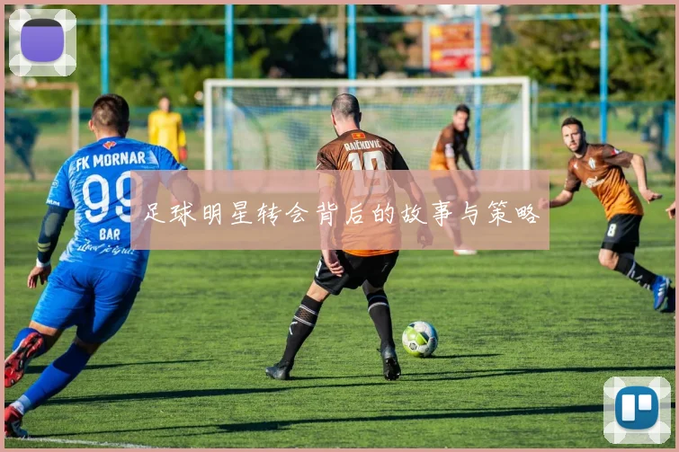 足球明星转会背后的故事与策略