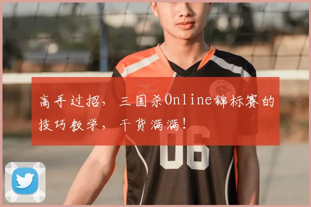 高手过招，三国杀Online锦标赛的技巧教学，干货满满！