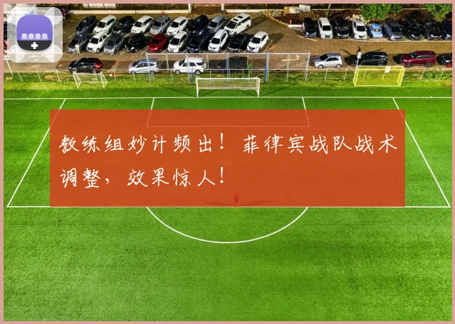 教练组妙计频出！菲律宾战队战术调整，效果惊人！