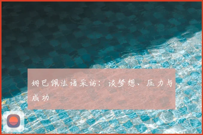 姆巴佩法语采访:谈梦想、压力与成功