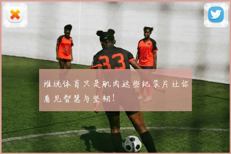 谁说体育只是肌肉这些纪录片让你看见智慧与坚韧!