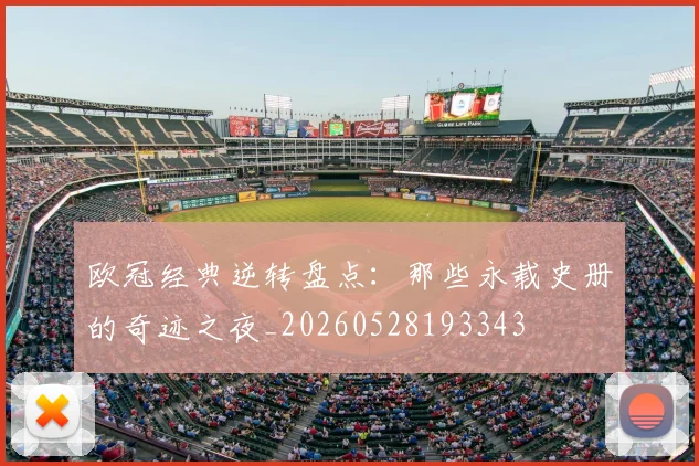 欧冠经典逆转盘点：那些永载史册的奇迹之夜_20260528193343