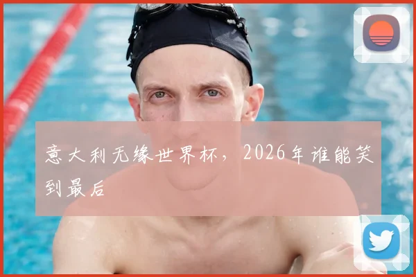 意大利无缘世界杯，2026年谁能笑到最后
