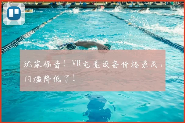 玩家福音！VR电竞设备价格亲民，门槛降低了！
