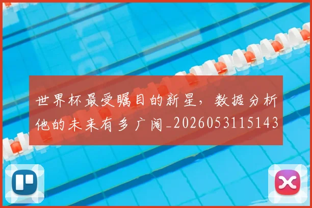 世界杯最受瞩目的新星，数据分析他的未来有多广阔_20260531151438