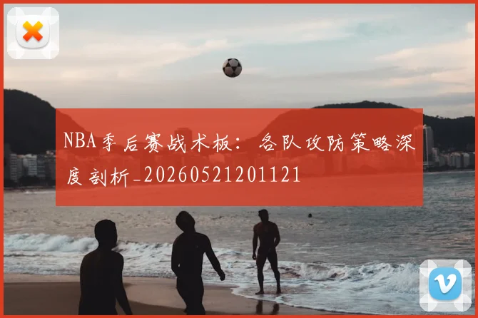 NBA季后赛战术板:各队攻防策略深度剖析_20260521201121