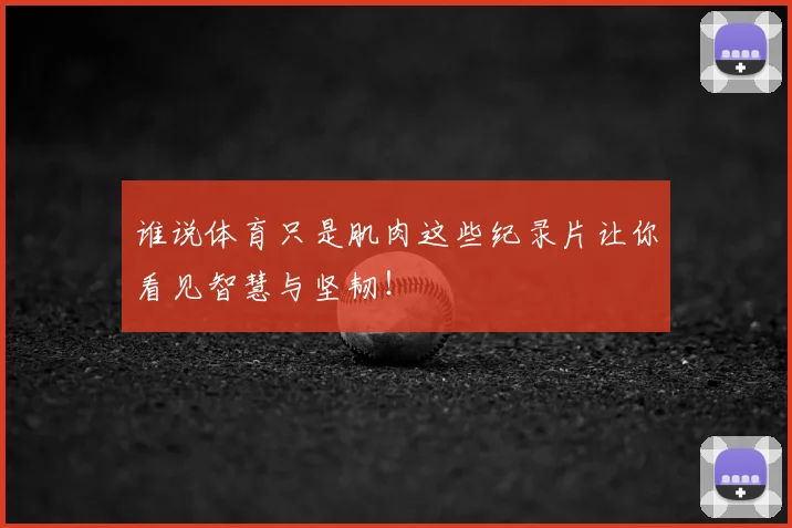 谁说体育只是肌肉这些纪录片让你看见智慧与坚韧！