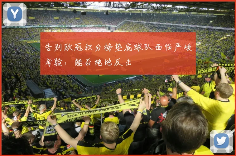 告别欧冠积分榜垫底球队面临严峻考验,能否绝地反击