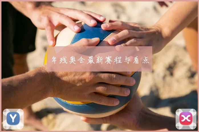 年残奥会最新赛程与看点