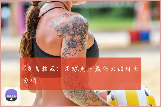 C罗与梅西:足球史上最伟大的对决分析
