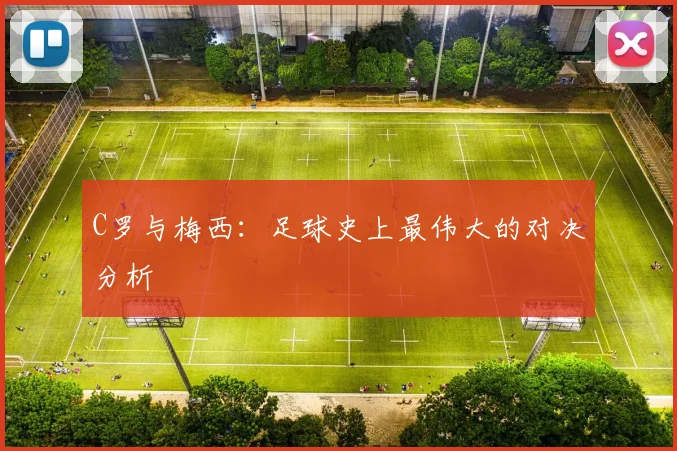 C罗与梅西：足球史上最伟大的对决分析