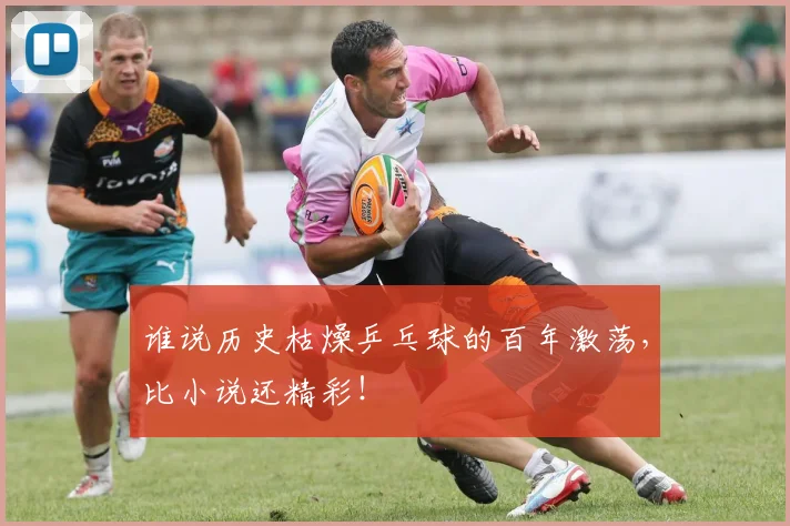 谁说历史枯燥乒乓球的百年激荡，比小说还精彩！