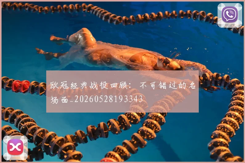 欧冠经典战役回顾：不可错过的名场面_20260528193343