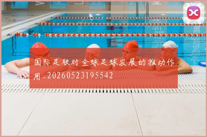 国际足联对全球足球发展的推动作用_20260523195542