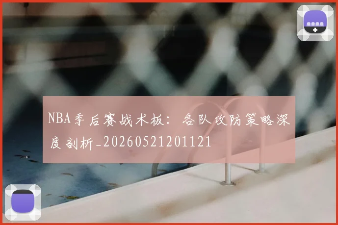 NBA季后赛战术板:各队攻防策略深度剖析_20260521201121