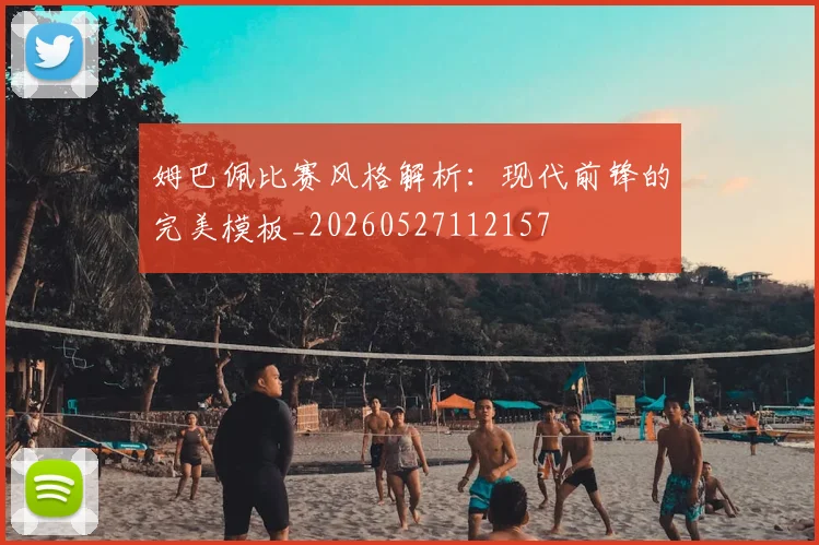 姆巴佩比赛风格解析：现代前锋的完美模板_20260527112157