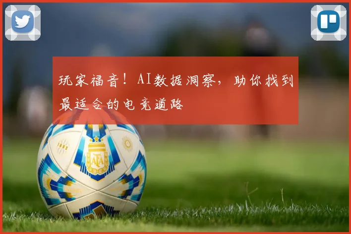 玩家福音!AI数据洞察,助你找到最适合的电竞道路