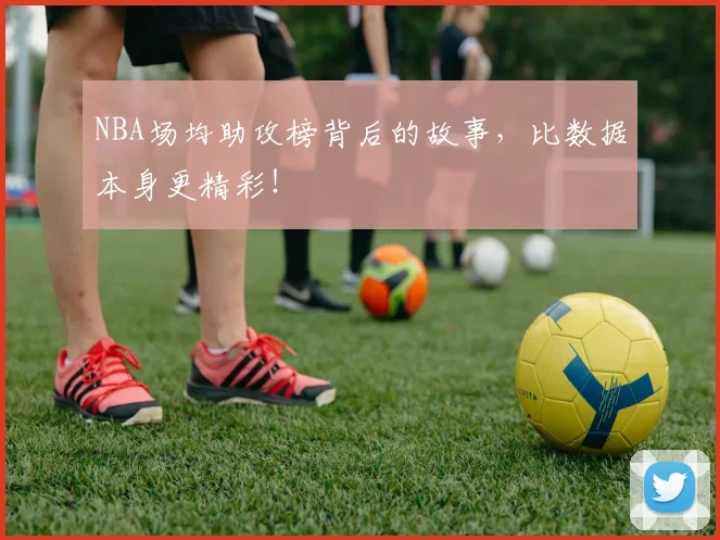 NBA场均助攻榜背后的故事，比数据本身更精彩！