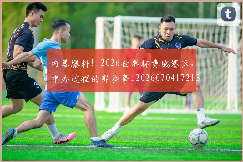 内幕爆料！2026世界杯费城赛区，申办过程的那些事_20260704172136