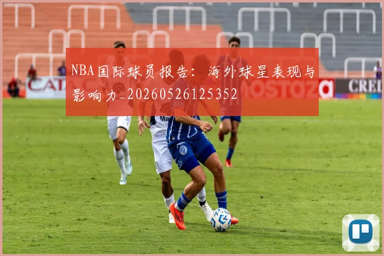 NBA国际球员报告:海外球星表现与影响力_20260526125352