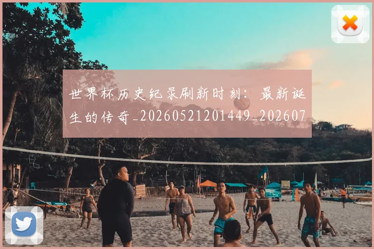世界杯历史纪录刷新时刻：最新诞生的传奇_20260521201449_20260702175622